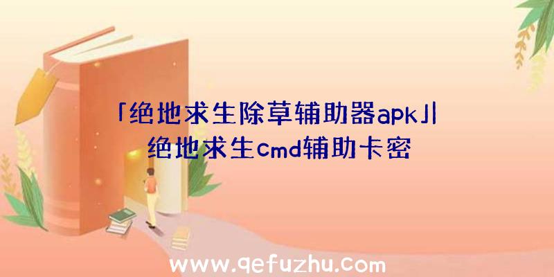 「绝地求生除草辅助器apk」|绝地求生cmd辅助卡密